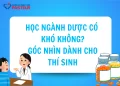 Học ngành Dược có khó không​? Góc nhìn dành cho thí sinh